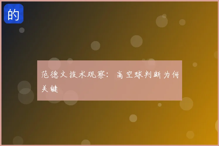 范德文技术观察：高空球判断为何关键