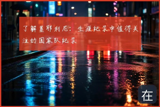 了解基耶利尼：生涯纪录中值得关注的国家队纪录