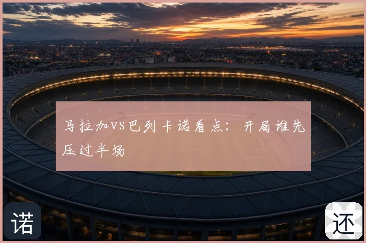 马拉加vs巴列卡诺看点：开局谁先压过半场