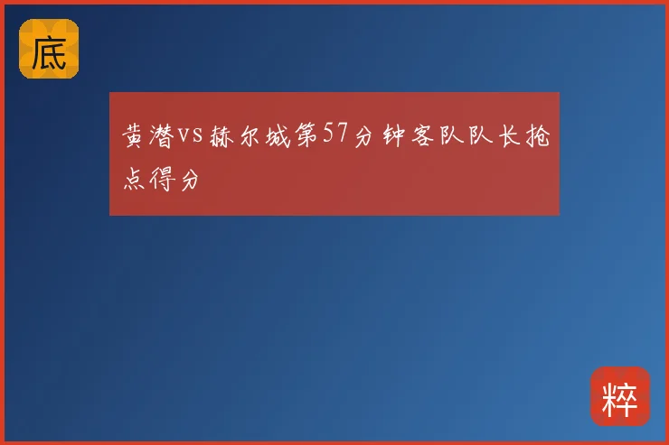 黄潜vs赫尔城第57分钟客队队长抢点得分