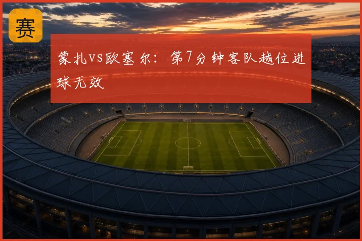 蒙扎vs欧塞尔：第7分钟客队越位进球无效